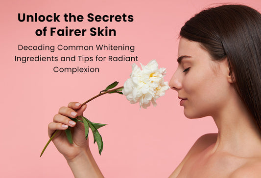 Unlock the Secrets of Fairer Skin: Decoding Common Whitening Ingredients and Tips for Radiant Complexion