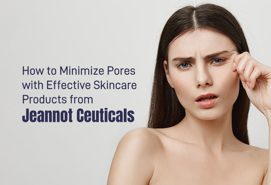 How to Minimize Pores with Effective Skincare Products from Jeannot Ceuticals