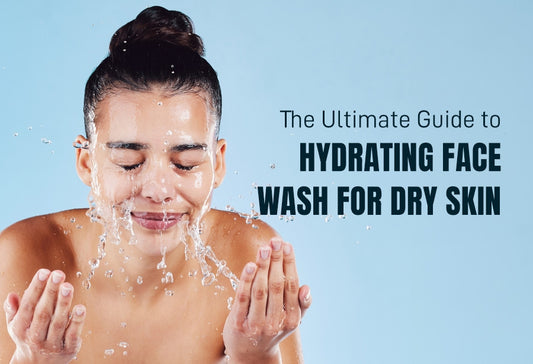The Ultimate Guide to Hydrating Face Wash for Dry Skin