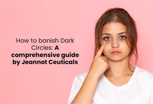 How to banish Dark Circles: A comprehensive guide by Jeannot Ceuticals