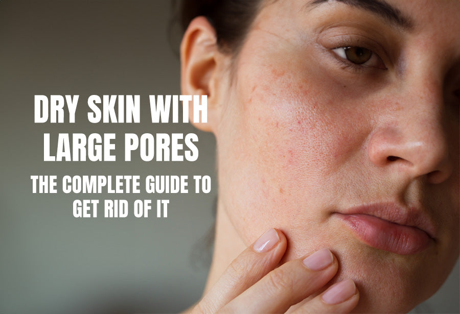 Dry Skin with Large Pores: The Complete Guide to Get Rid of It
