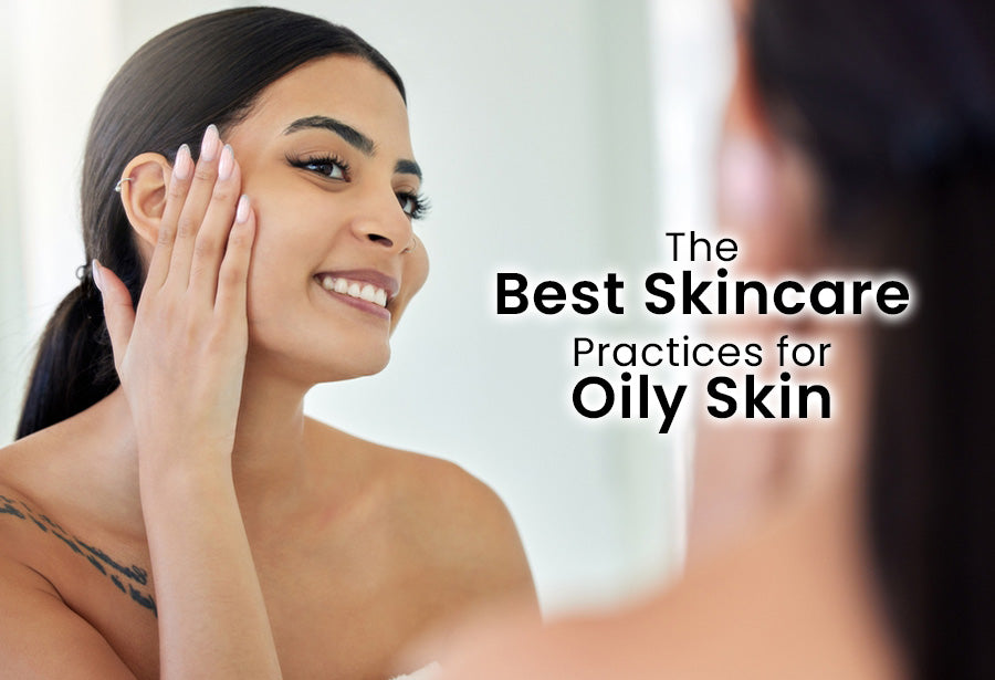 The Best Skin Care Practices for Oily Skin: Our Guide to Shine-Free, Healthy Skin