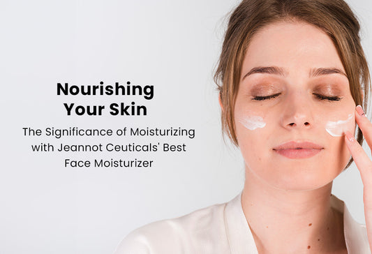 Nourishing Your Skin: The Significance of Moisturizing with Jeannot Ceuticals’ Best Face Moisturizer