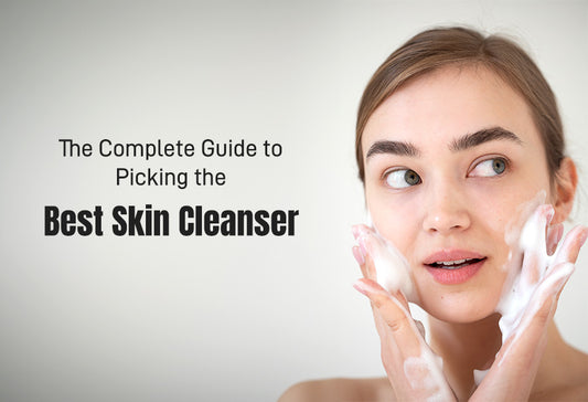 The Complete Guide to Picking the Best Skin Cleanser